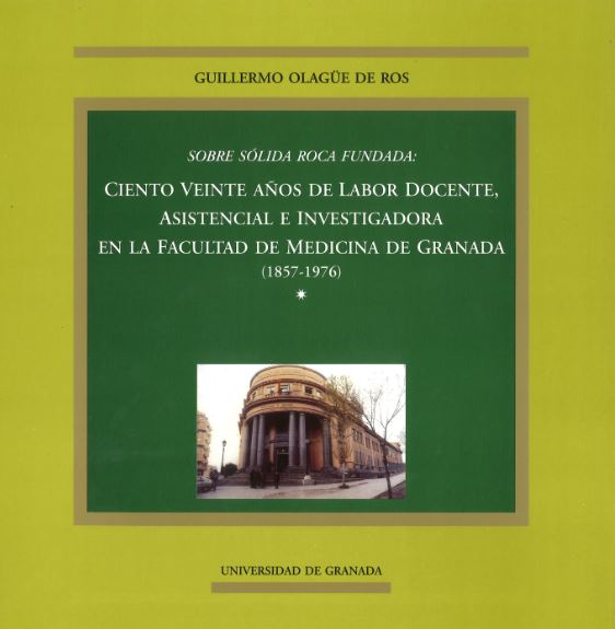 Sobre solida roca fundada: ciento veinte años de labor docente, asistencial e investigadora en la Facultad de Medicina de Granada (1857-1976)