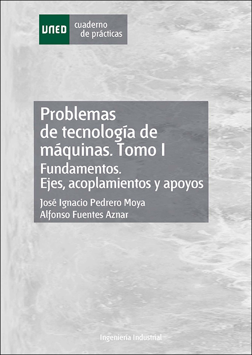 Problemas de tecnología de máquinas. Tomo I. Fundamentos. Ejes, acoplamientos y apoyos.