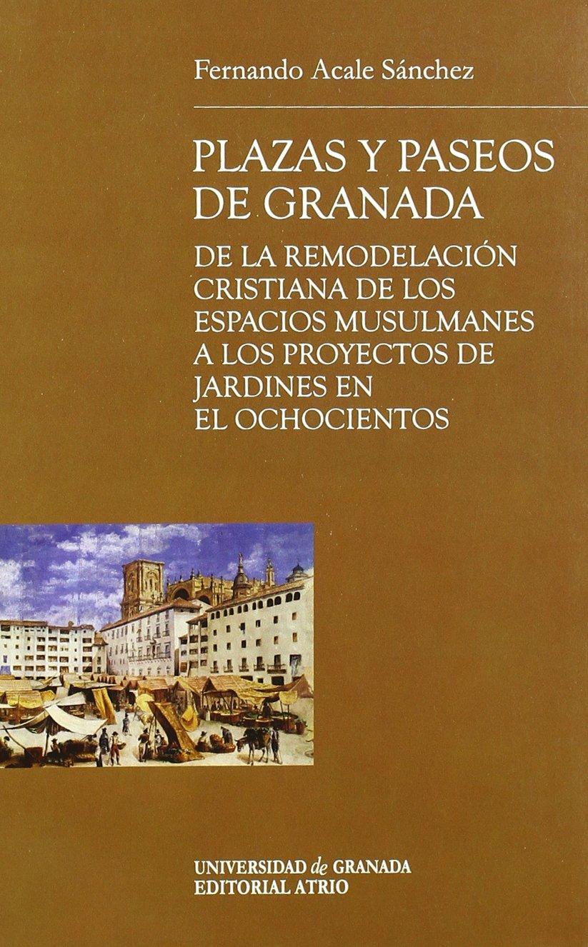 Plazas y paseos de Granada, de la remodelación cristiana de los espacios musulmanes a los proyectos de jardines en el ochocientos.