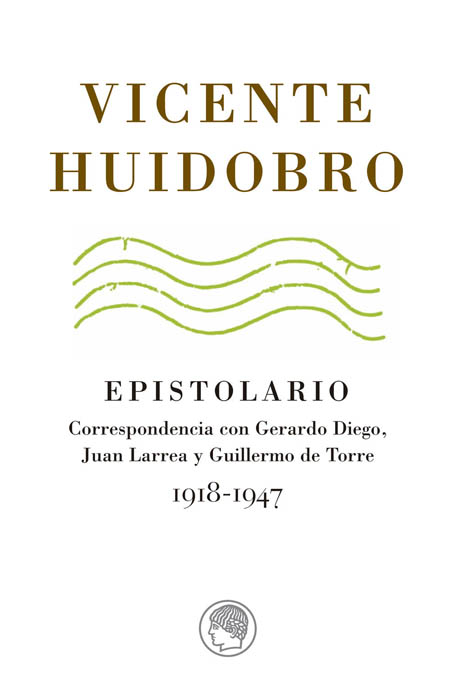 Vicente Huidobro. Epistolario. Correspondencia con Gerardo Diego, Juan Larrea y Guillermo de Torre, 1918-1947