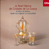 REAL FÁBRICA DE CRISTALES DE LA GRANJA, LA. EL ARTE Y LA TÉCNICA DESDE SUS ORÍGENES A LA ACTUAL. Catálogo de Exposición