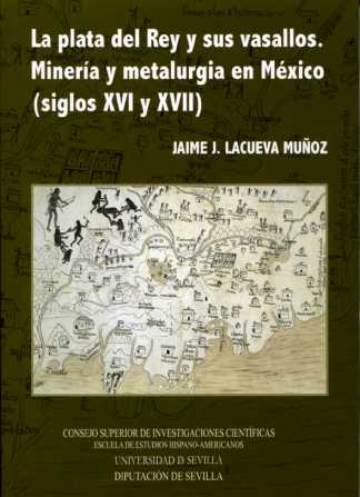 La plata del Rey y sus vasallos. Minería y metalurgia en México (siglos XVI y XVII)