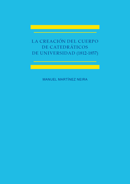 La creación del cuerpo de catedráticos de universidad (1812-1857) Estudio histórico-jurídico