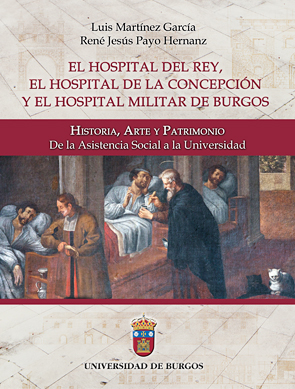 El Hospital del Rey, el Hospital de la Concepción y el Hospital Militar de Burgos: Historia, Arte y Patrimonio. De la Asistencia Social a la Universidad.
