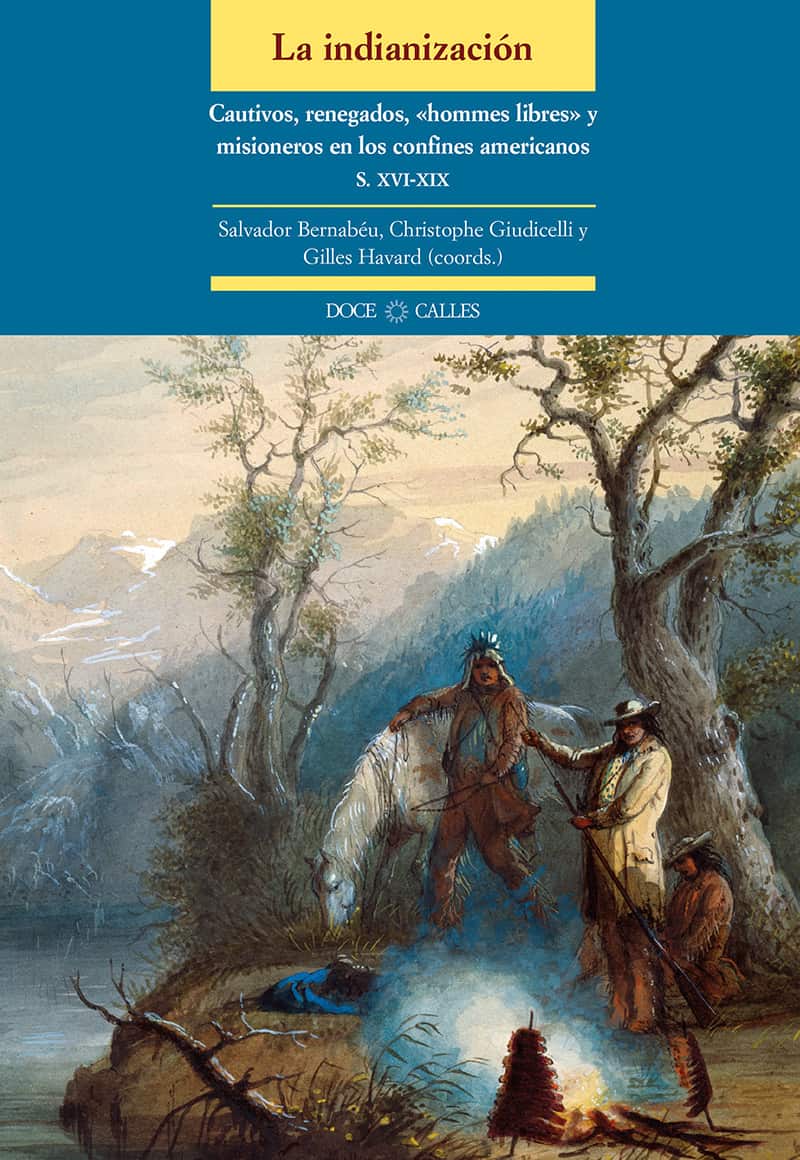 La indianización. Cautivos, renegados, «hommes libres» y misioneros en los confines americanos (siglos XVI-XIX)