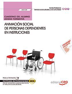 Cuaderno del alumno. Animación social de personas dependientes en instituciones (UF0129). Certificados de profesionalidad. Atención sociosanitaria a personas dependientes en instituciones sociales (SSCS0208)