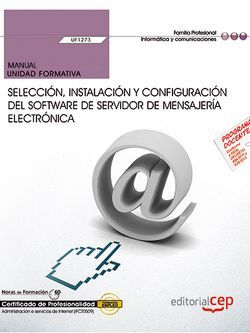Manual. Selección, instalación y configuración del software de servidor de mensajería electrónica (UF1273). Certificados de profesionalidad. Administración de servicios de Internet (IFCT0509)
