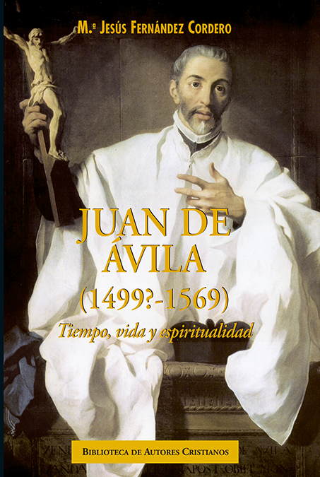 Juan de Ávila (1499?-1569). Tiempo, vida y espiritualidad