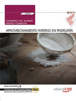 Cuaderno del alumno. Aprovisionamiento interno en pastelería (UF0817). Certificados de profesionalidad. Operaciones básicas de pastelería (HOTR0109)