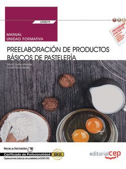 Manual. Preelaboración de productos básicos de pastelería (UF0819). Certificados de profesionalidad. Operaciones básicas de pastelería (HOTR0109)