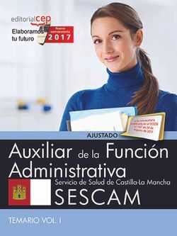 Auxiliar de la Función Administrativa. Servicio de Salud de Castilla-La Mancha (SESCAM). Temario Vol. I.