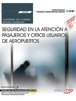 Cuaderno del alumno. Seguridad en la atención a pasajeros y otros usuarios de aeropuertos (UF2703). Certificados de profesionalidad. Asistencia a pasajeros, tripulaciones, aeronaves y mercancías en aeropuertos (TMVO0212)