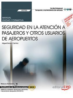 Manual. Seguridad en la atención a pasajeros y otros usuarios de aeropuertos (UF2703). Certificados de profesionalidad. Asistencia a pasajeros, tripulaciones, aeronaves y mercancías en aeropuertos (TMVO0212)