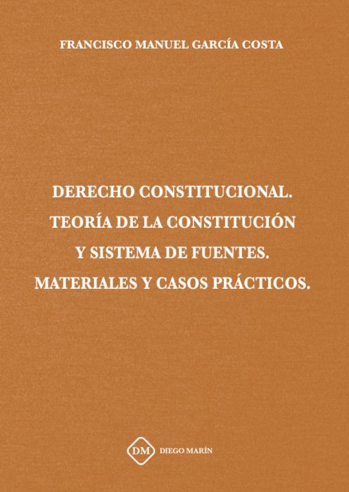DERECHO CONSTITUCIONAL TEORIA DE LA CONSTITUCION Y SISTEMA DE FUENTES MATERIALES Y CASOS PRACTICOS