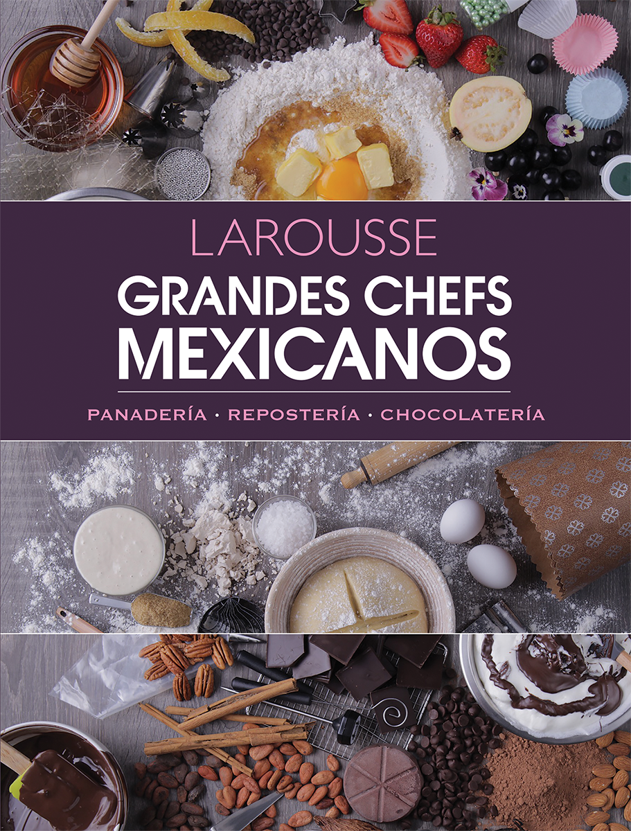 Grandes chefs mexicanos. Panadería • Repostería • Chocolatería