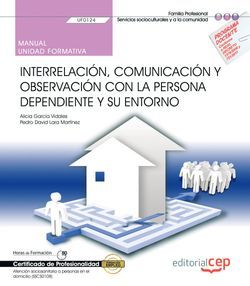 Manual. Interrelación, comunicación y observación con la persona dependiente y su entorno (UF0124). Certificados de profesionalidad. Atención sociosanitaria a personas en el domicilio (SSCS0108)