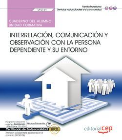 Cuaderno del alumno. Interrelación, comunicación y observación con la persona dependiente y su entorno (UF0124). Certificados de profesionalidad. Atención sociosanitaria a personas en el domicilio (SSCS0108)