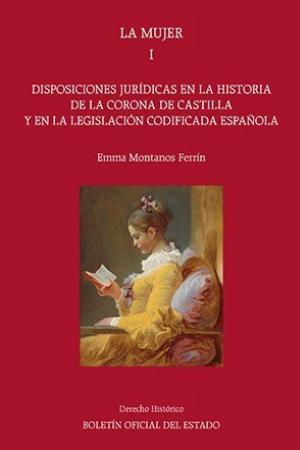 La mujer. Tomo I. Disposiciones jurídicas en la Historia de la Corona de Castilla y en la legislación codificada española
