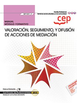 Manual. Valoración, seguimiento, y difusión de acciones de mediación (MF1041_3). Certificados de profesionalidad. Mediación comunitaria (SSCG0209)