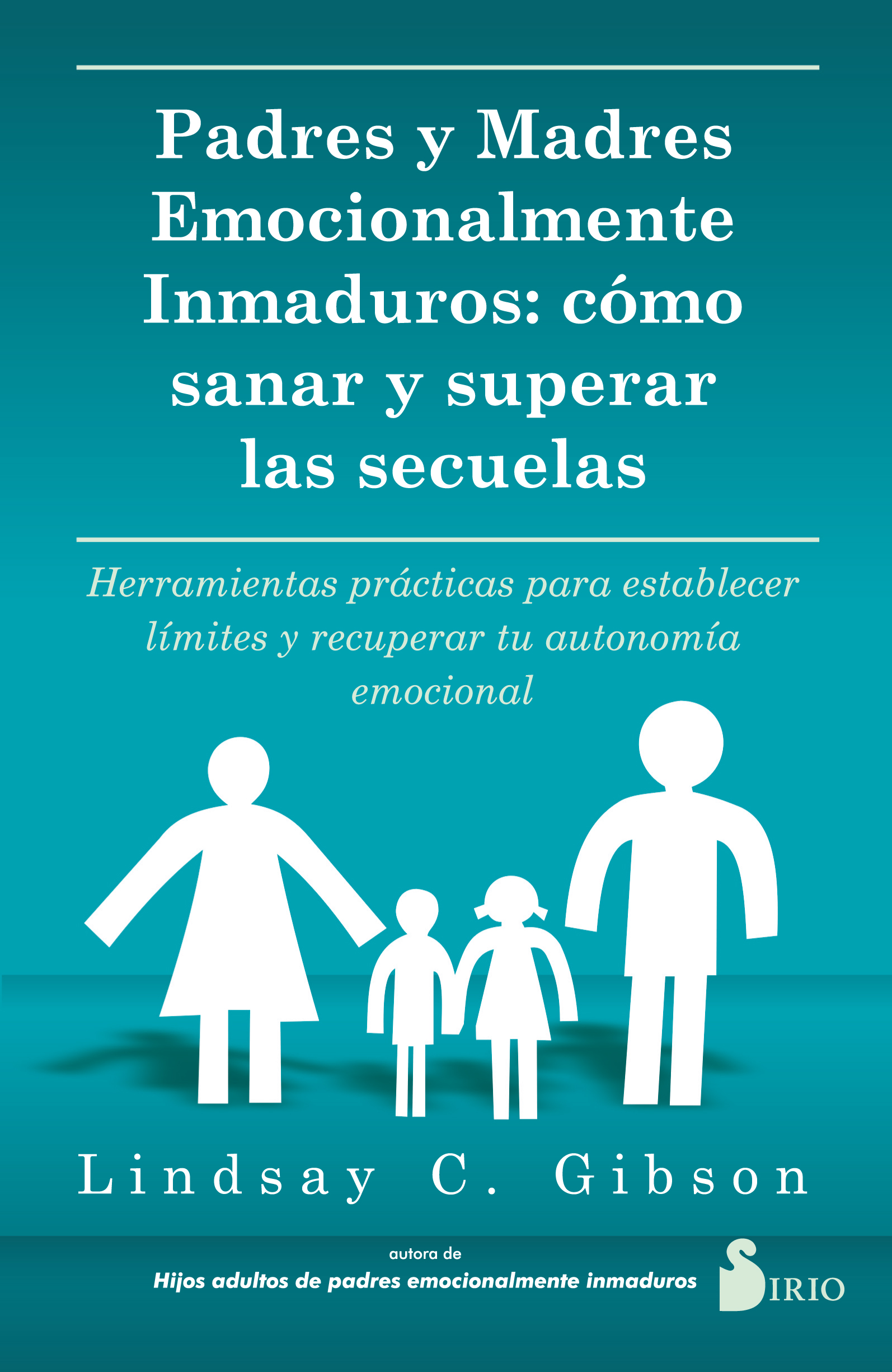 Padres y madres emocionalmente inmaduros: Cómo sanar y superar las secuelas