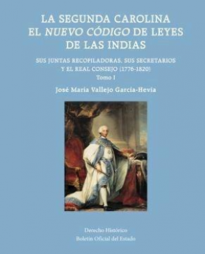 La Segunda Carolina. El Nuevo Código de Leyes de las Indias. Sus Juntas Recopiladoras, sus Secretarios y el Real Consejo (1776-1820)