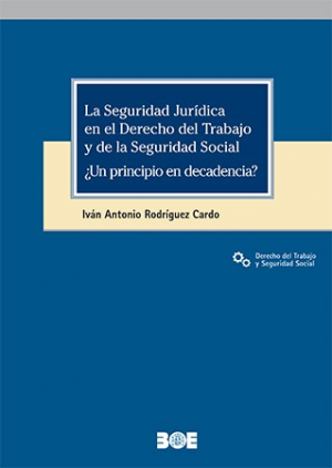 La Seguridad Jurídica en el Derecho del Trabajo y de la Seguridad Social ¿Un principio en decadencia?