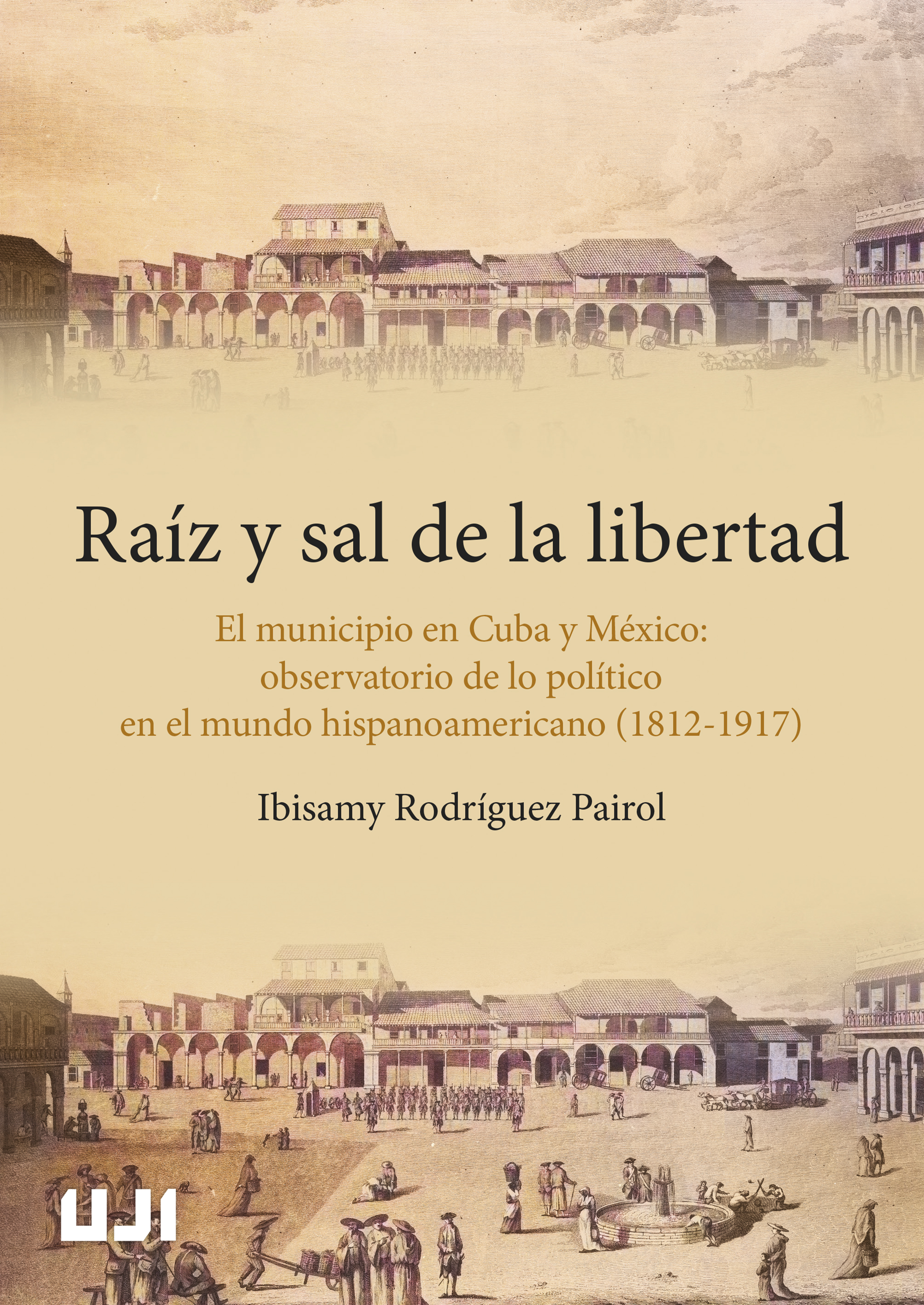 Raíz y sal de la libertad. El municipio en Cuba y México. Observatorio de lo político en el mundo hispanoamericano (1812-1917)