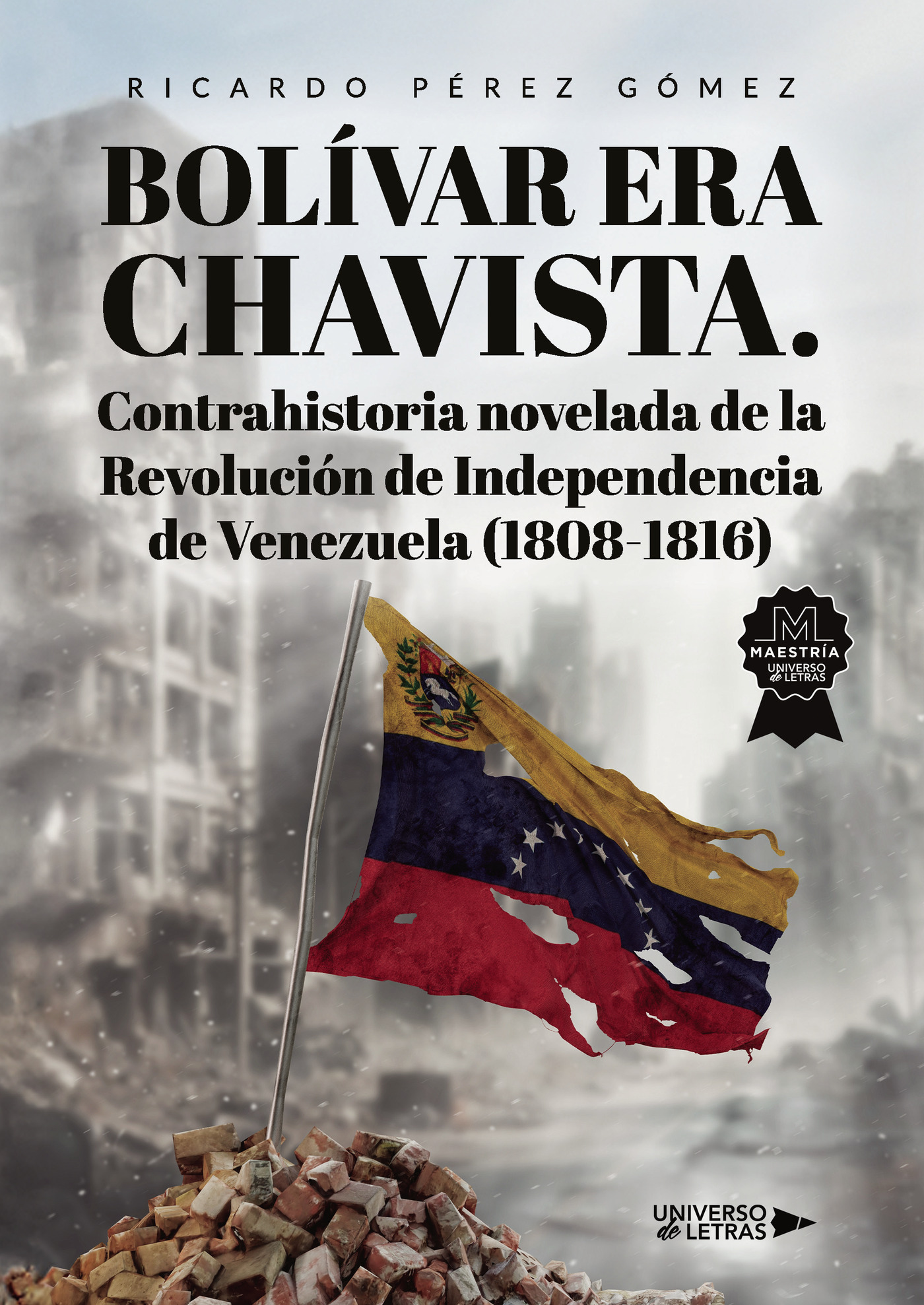 Bolívar era Chavista. Contrahistoria novelada de la Revolución de Independencia de Venezuela (1808 1816)