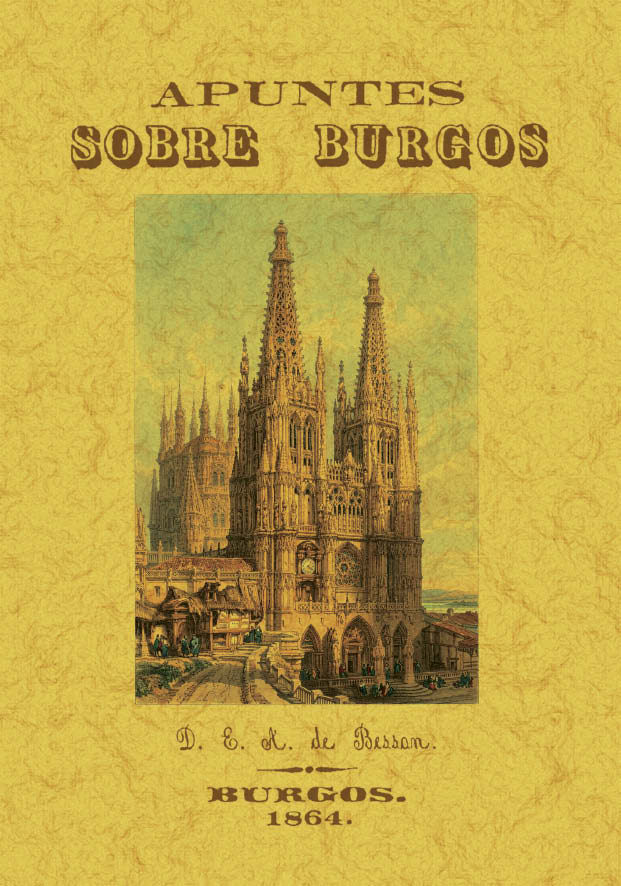 Apuntes sobre Burgos o noticia concisa pero exacta de todos sus monumentos y de cuanto el viajero no puede dejar de ver a su paso por esta ciudad