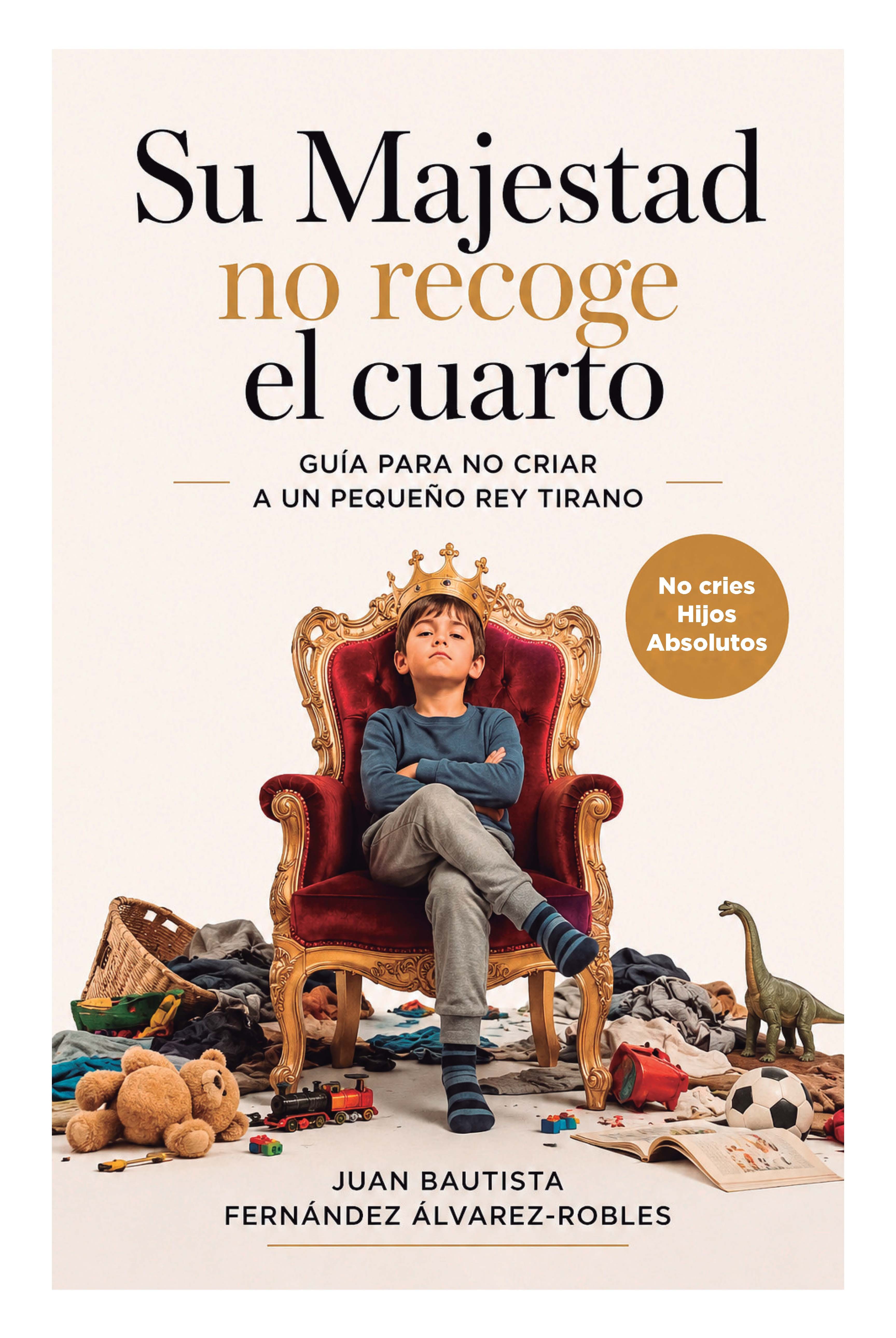 Su Majestad no recoge el cuarto. Guía para no criar a un pequeño rey tirano